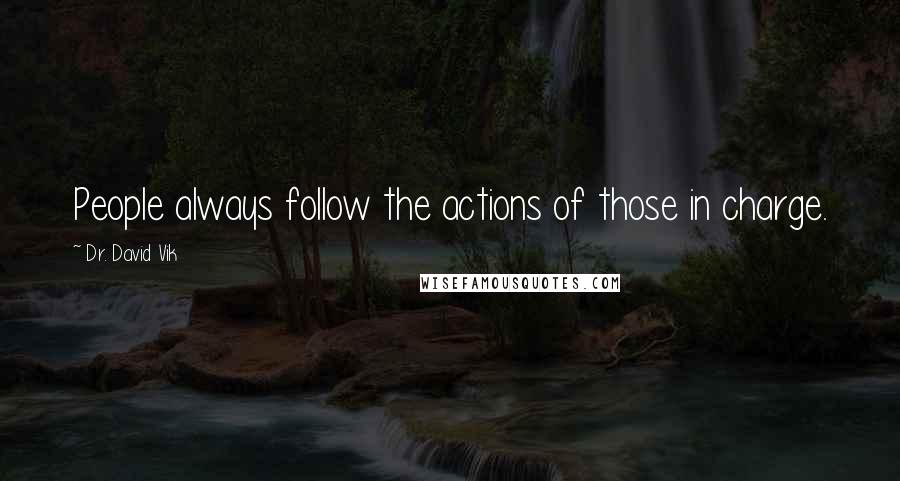 Dr. David Vik Quotes: People always follow the actions of those in charge.