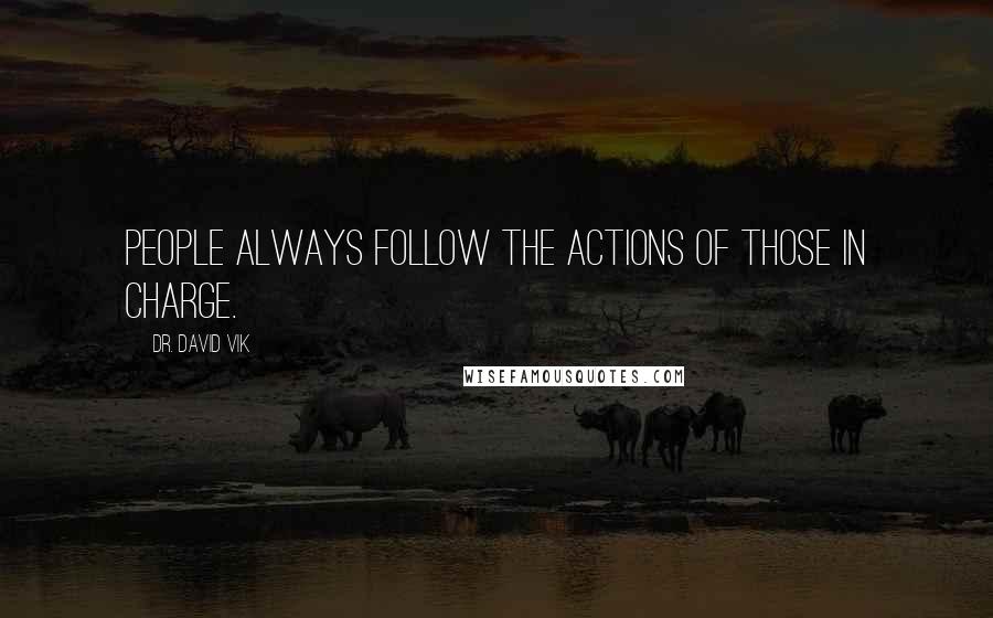 Dr. David Vik Quotes: People always follow the actions of those in charge.