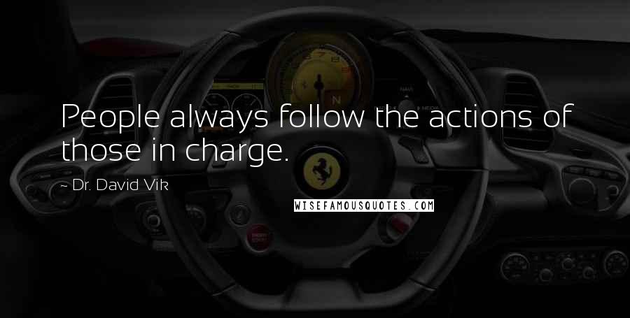 Dr. David Vik Quotes: People always follow the actions of those in charge.