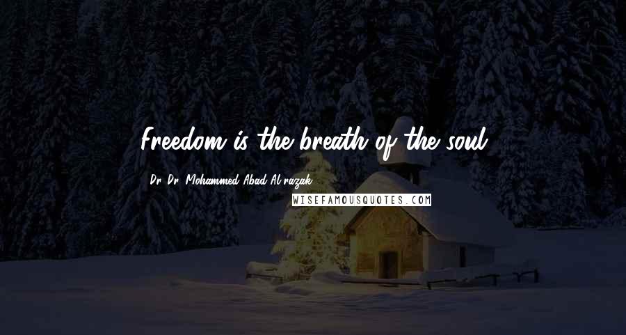 Dr. Dr. Mohammed Abad Al Razak Quotes: Freedom is the breath of the soul