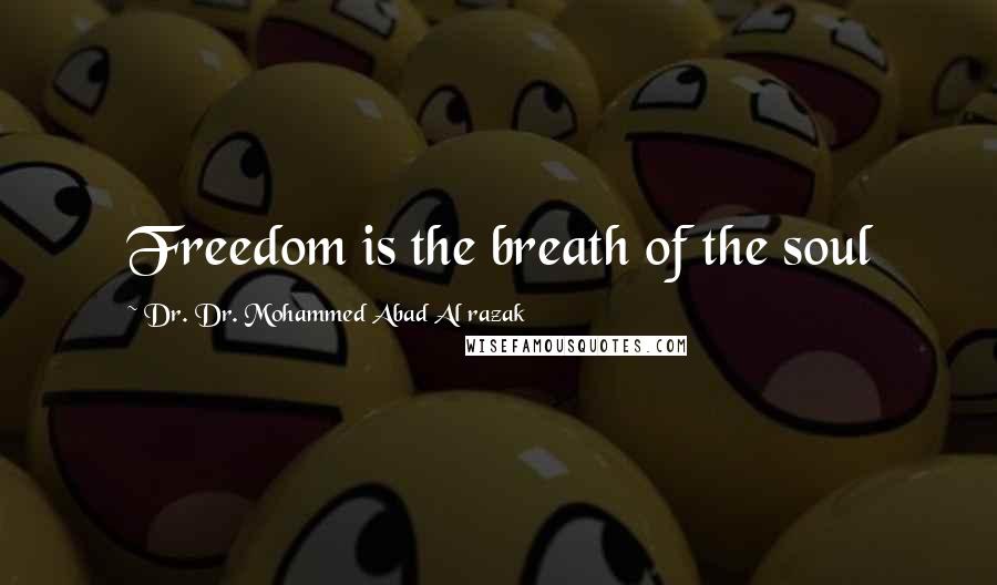 Dr. Dr. Mohammed Abad Al Razak Quotes: Freedom is the breath of the soul