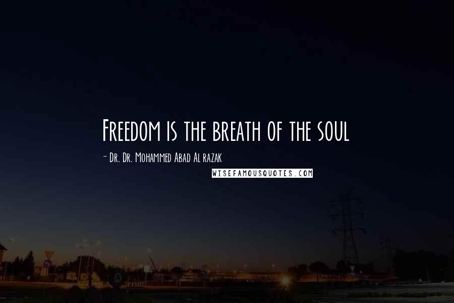 Dr. Dr. Mohammed Abad Al Razak Quotes: Freedom is the breath of the soul