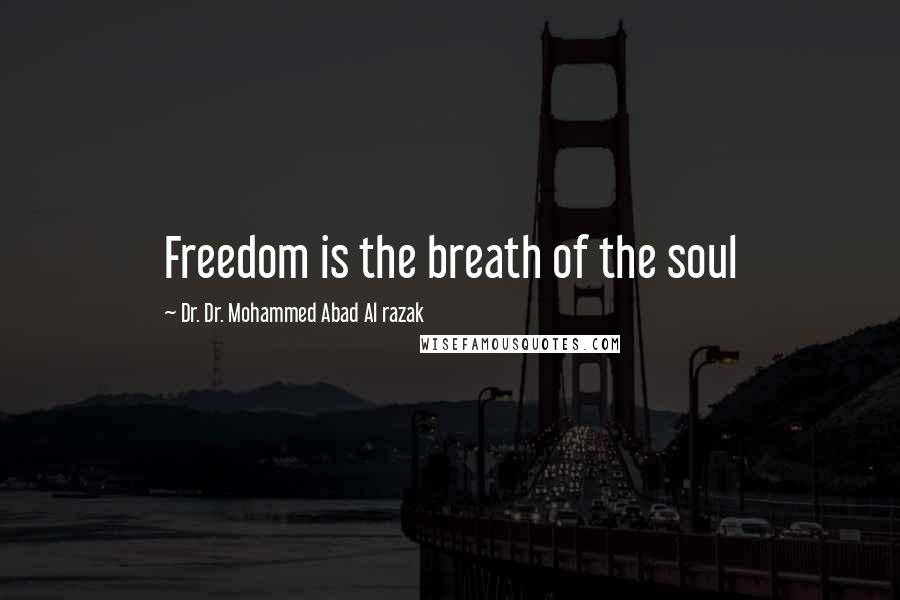 Dr. Dr. Mohammed Abad Al Razak Quotes: Freedom is the breath of the soul