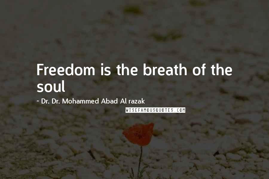 Dr. Dr. Mohammed Abad Al Razak Quotes: Freedom is the breath of the soul