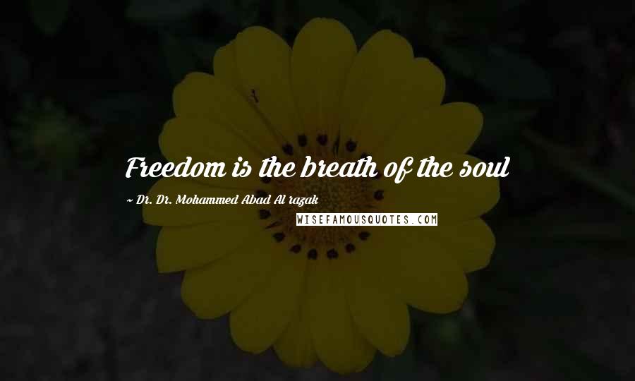 Dr. Dr. Mohammed Abad Al Razak Quotes: Freedom is the breath of the soul