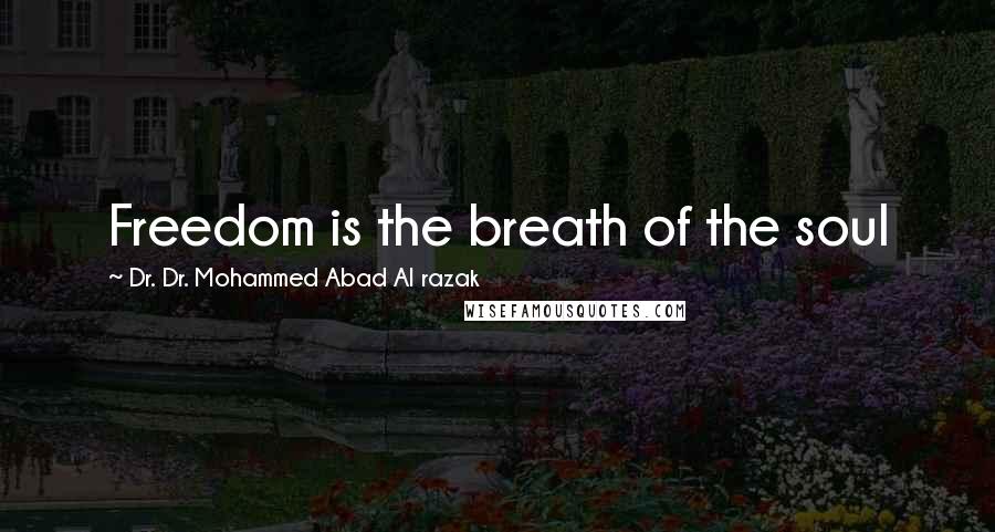 Dr. Dr. Mohammed Abad Al Razak Quotes: Freedom is the breath of the soul