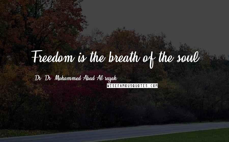 Dr. Dr. Mohammed Abad Al Razak Quotes: Freedom is the breath of the soul