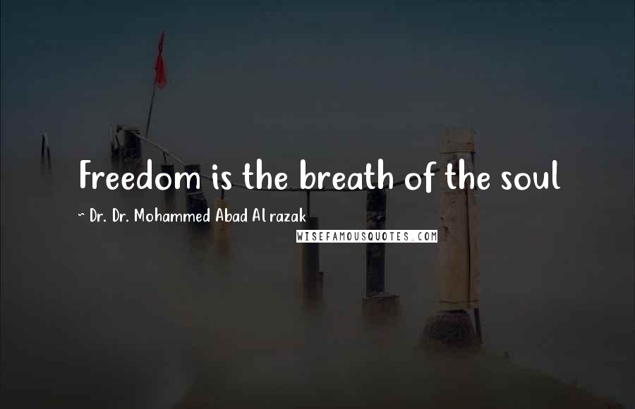 Dr. Dr. Mohammed Abad Al Razak Quotes: Freedom is the breath of the soul