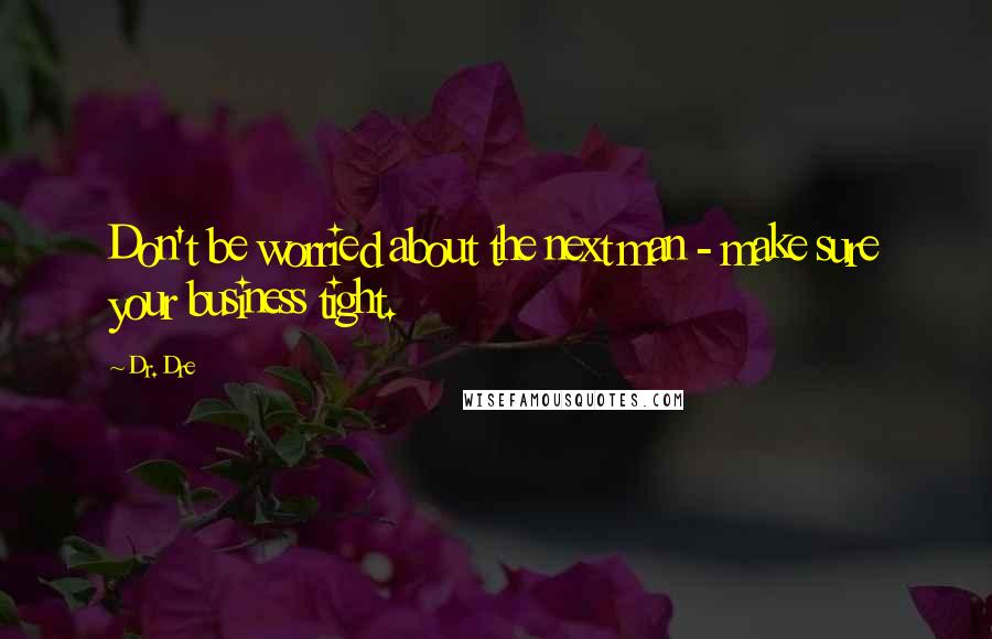 Dr. Dre Quotes: Don't be worried about the next man - make sure your business tight.