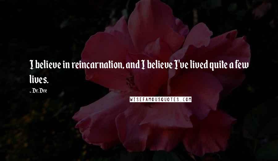 Dr. Dre Quotes: I believe in reincarnation, and I believe I've lived quite a few lives.