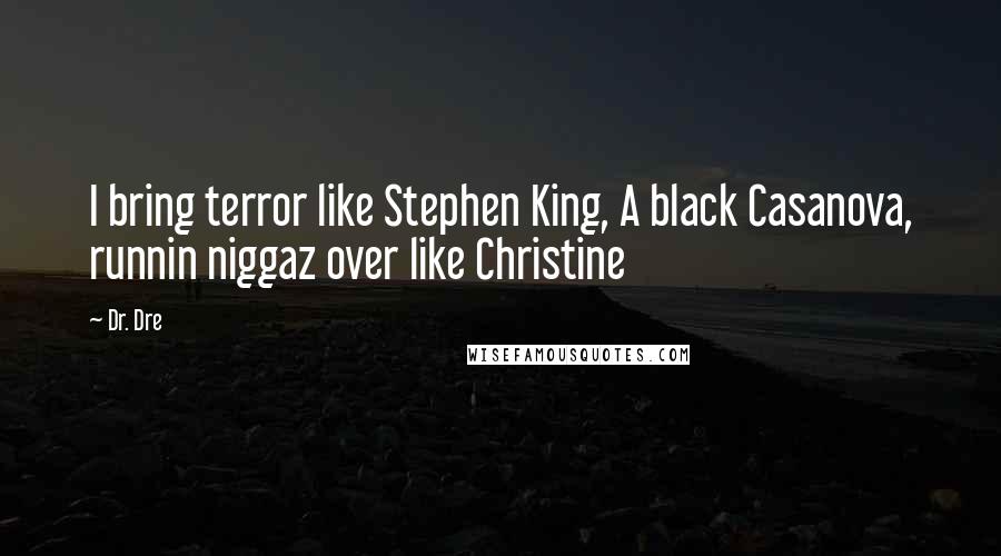 Dr. Dre Quotes: I bring terror like Stephen King, A black Casanova, runnin niggaz over like Christine