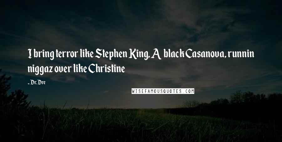 Dr. Dre Quotes: I bring terror like Stephen King, A black Casanova, runnin niggaz over like Christine