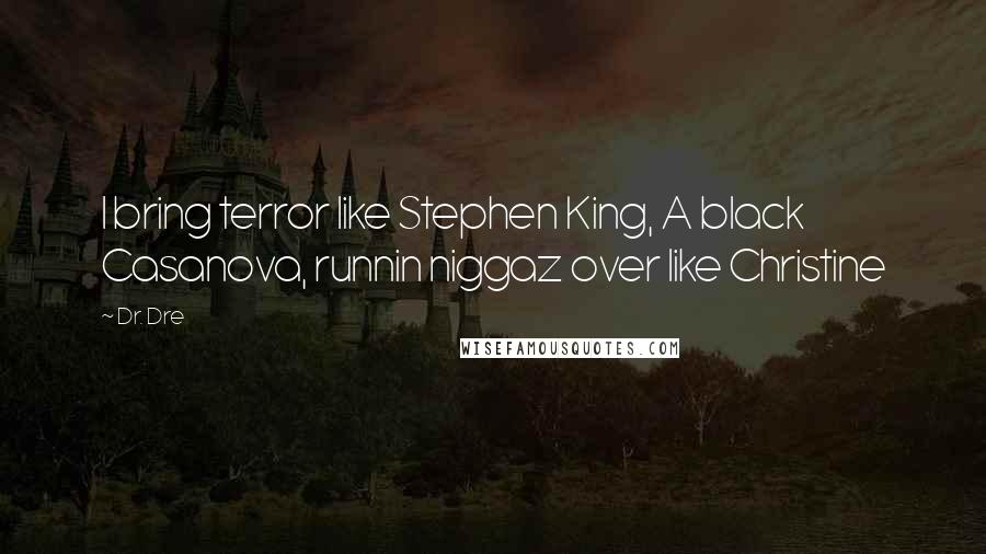 Dr. Dre Quotes: I bring terror like Stephen King, A black Casanova, runnin niggaz over like Christine