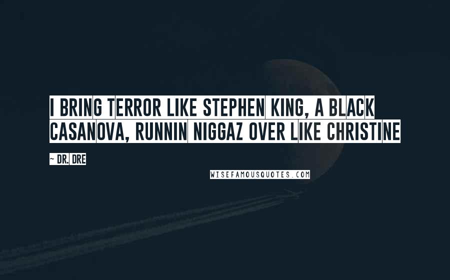 Dr. Dre Quotes: I bring terror like Stephen King, A black Casanova, runnin niggaz over like Christine
