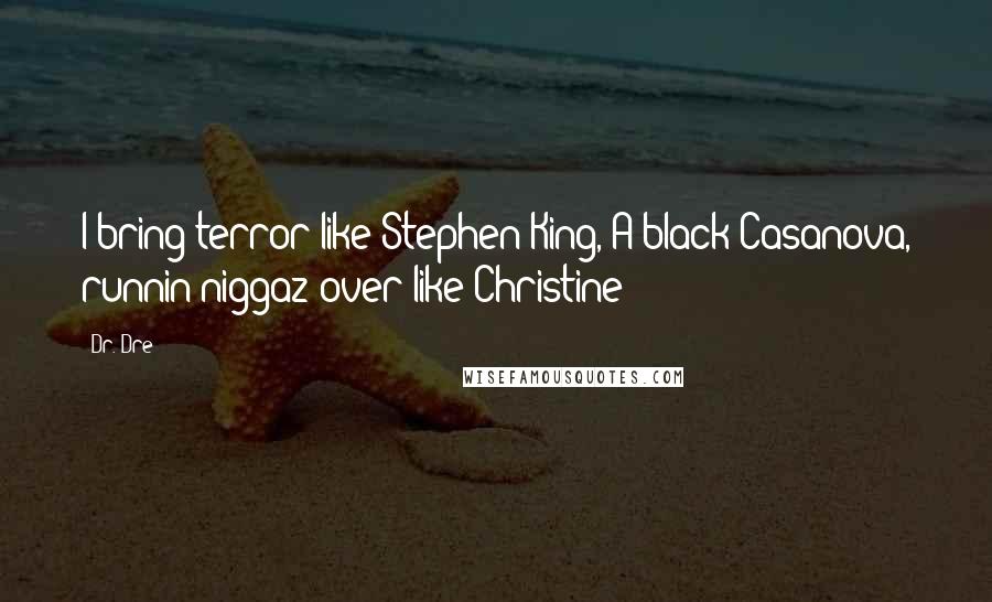 Dr. Dre Quotes: I bring terror like Stephen King, A black Casanova, runnin niggaz over like Christine