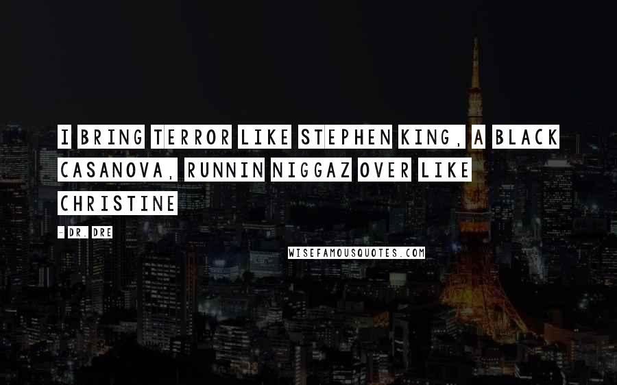 Dr. Dre Quotes: I bring terror like Stephen King, A black Casanova, runnin niggaz over like Christine