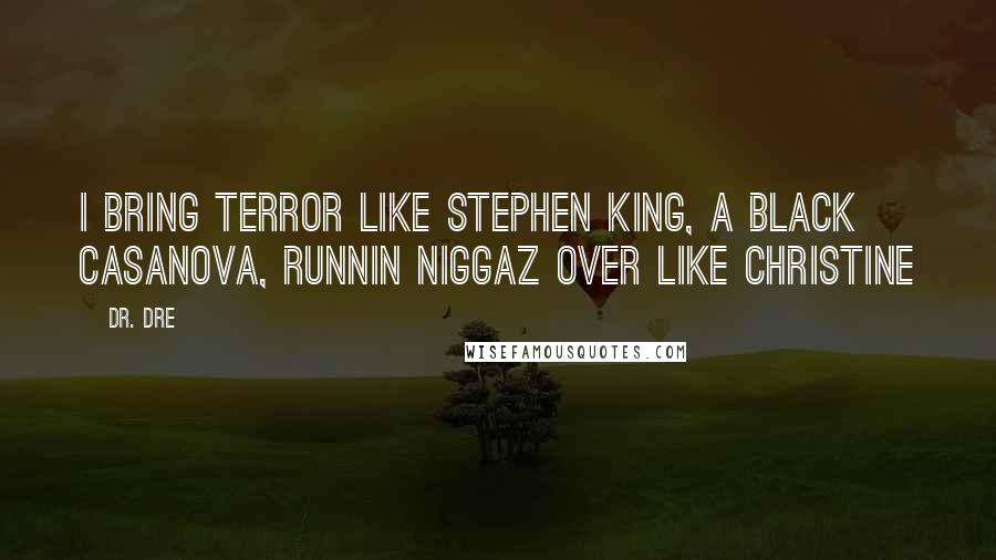 Dr. Dre Quotes: I bring terror like Stephen King, A black Casanova, runnin niggaz over like Christine
