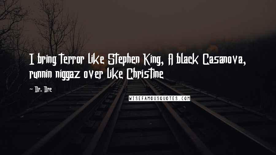 Dr. Dre Quotes: I bring terror like Stephen King, A black Casanova, runnin niggaz over like Christine