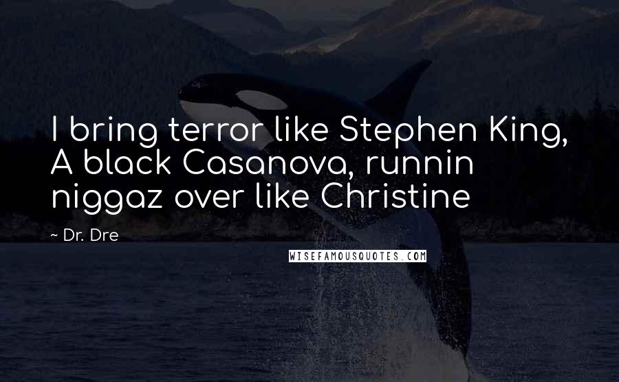 Dr. Dre Quotes: I bring terror like Stephen King, A black Casanova, runnin niggaz over like Christine