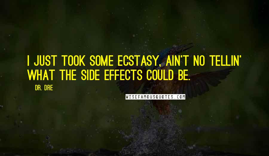 Dr. Dre Quotes: I just took some ecstasy, ain't no tellin' what the side effects could be.
