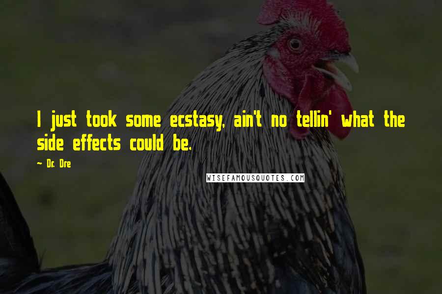 Dr. Dre Quotes: I just took some ecstasy, ain't no tellin' what the side effects could be.