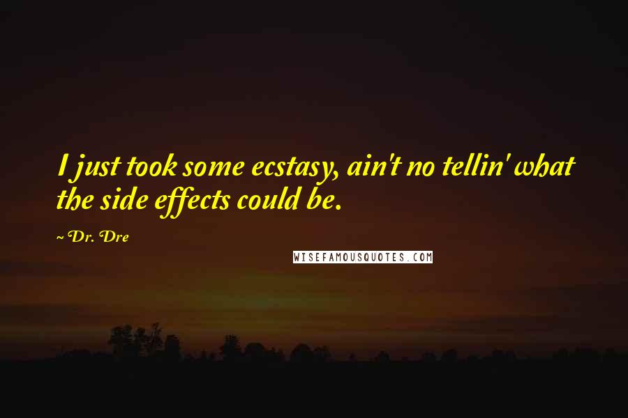 Dr. Dre Quotes: I just took some ecstasy, ain't no tellin' what the side effects could be.