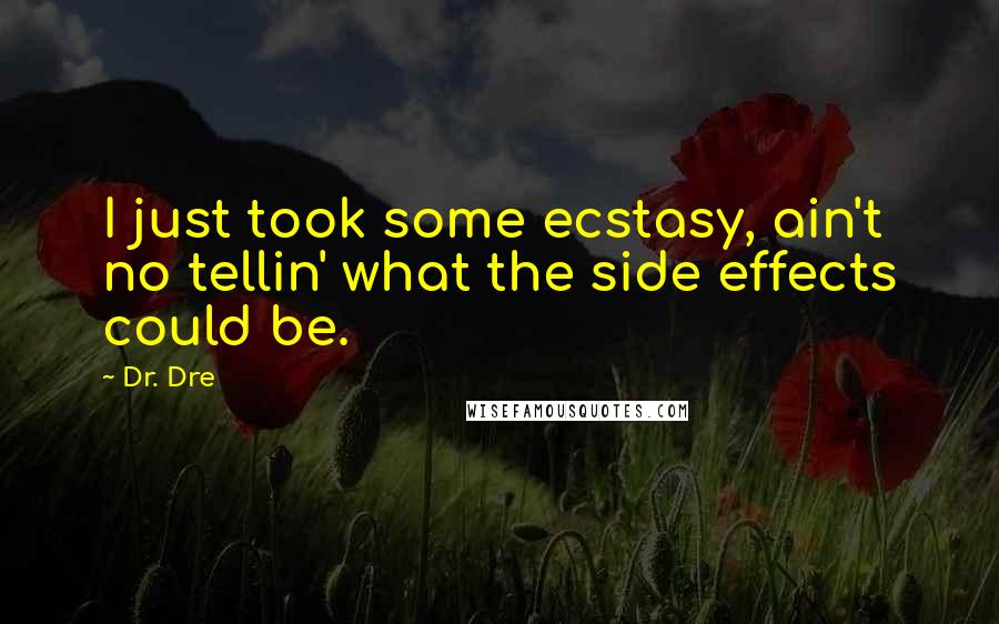 Dr. Dre Quotes: I just took some ecstasy, ain't no tellin' what the side effects could be.