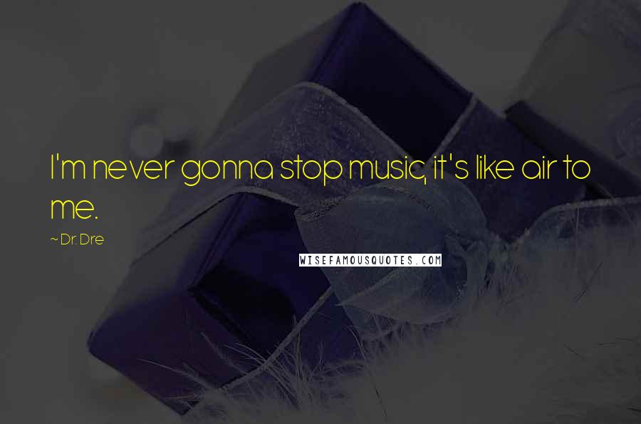 Dr. Dre Quotes: I'm never gonna stop music, it's like air to me.