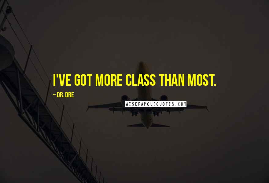 Dr. Dre Quotes: I've got more class than most.