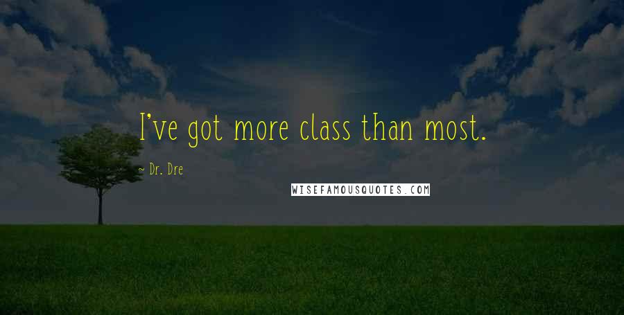 Dr. Dre Quotes: I've got more class than most.