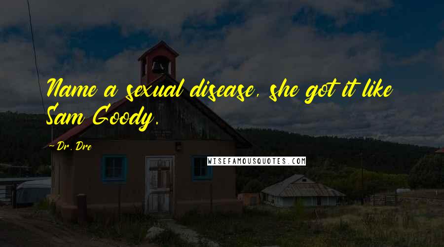 Dr. Dre Quotes: Name a sexual disease, she got it like Sam Goody.