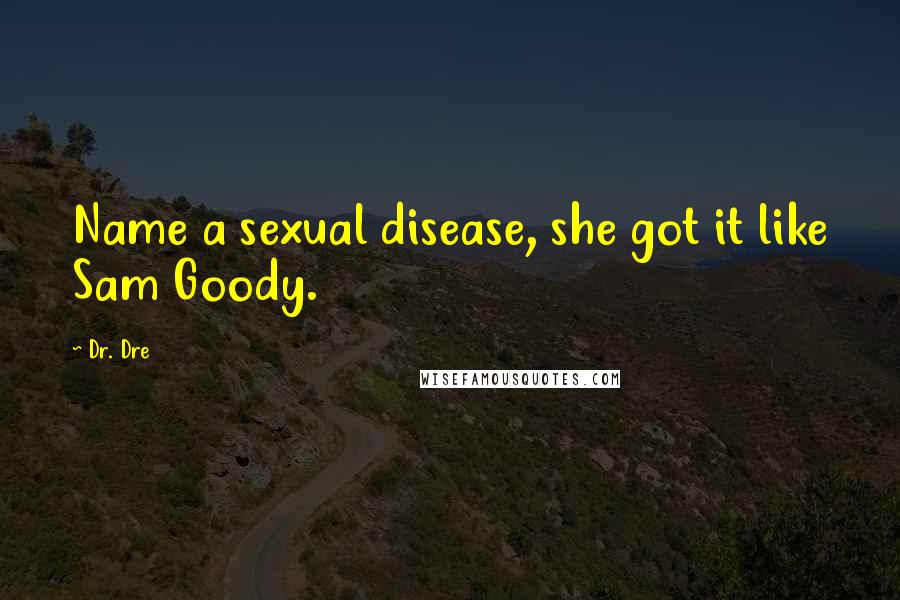 Dr. Dre Quotes: Name a sexual disease, she got it like Sam Goody.