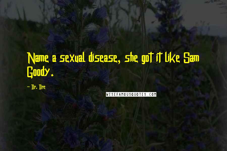 Dr. Dre Quotes: Name a sexual disease, she got it like Sam Goody.