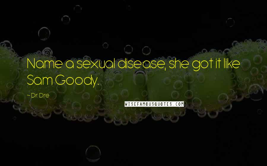 Dr. Dre Quotes: Name a sexual disease, she got it like Sam Goody.