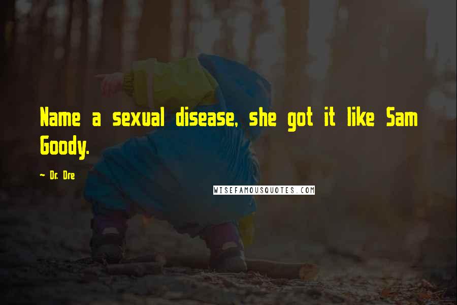 Dr. Dre Quotes: Name a sexual disease, she got it like Sam Goody.