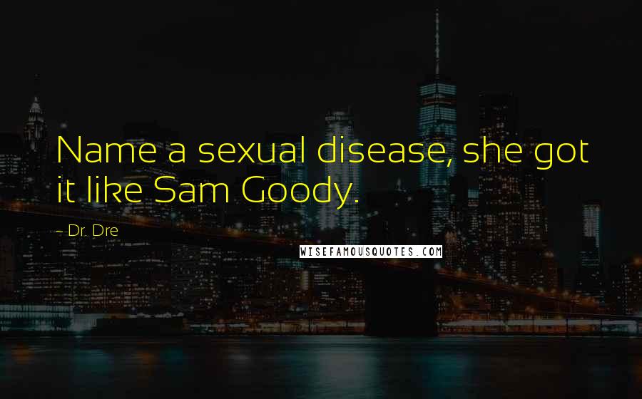 Dr. Dre Quotes: Name a sexual disease, she got it like Sam Goody.