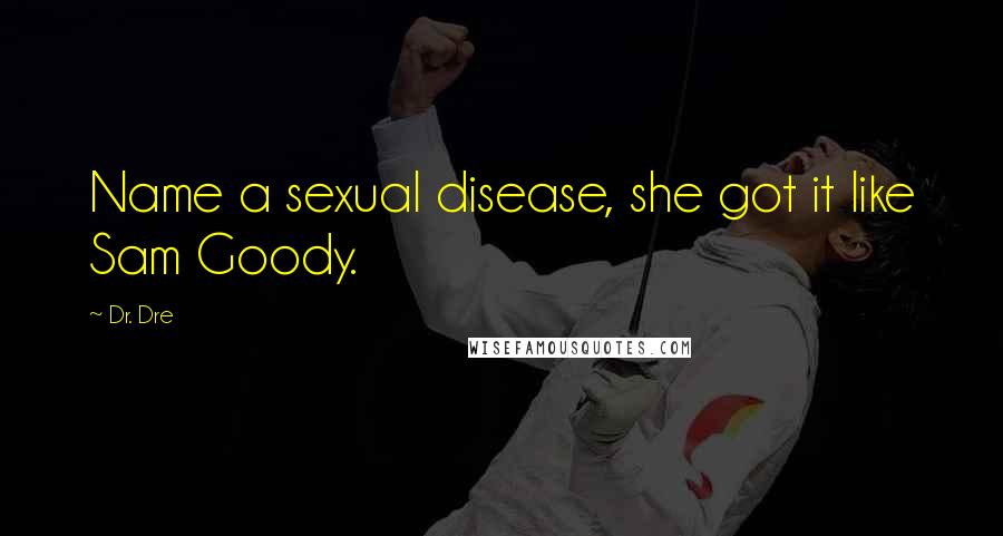 Dr. Dre Quotes: Name a sexual disease, she got it like Sam Goody.