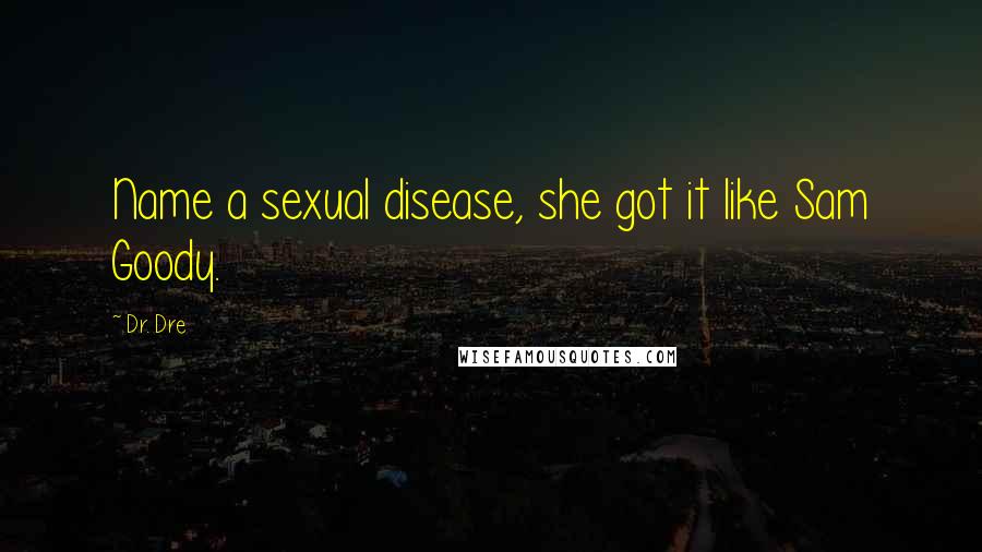 Dr. Dre Quotes: Name a sexual disease, she got it like Sam Goody.