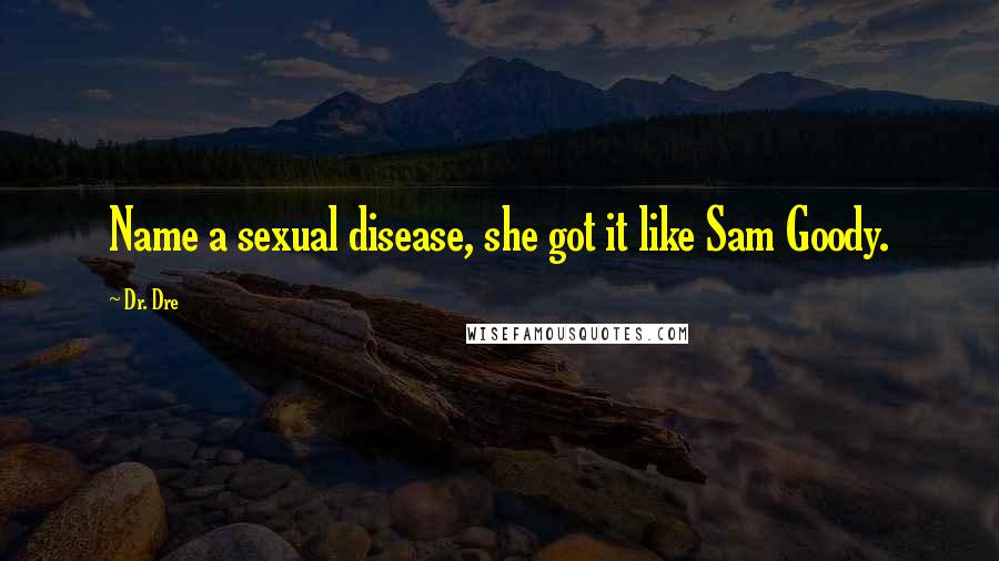 Dr. Dre Quotes: Name a sexual disease, she got it like Sam Goody.