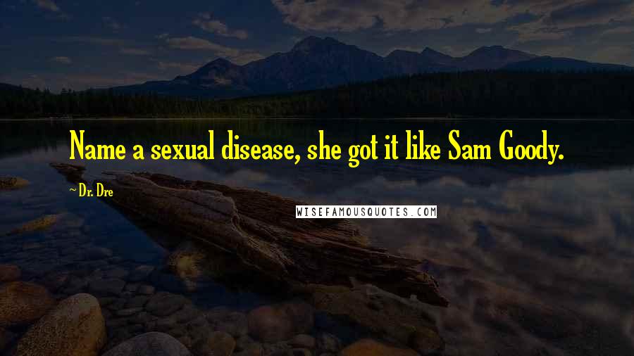 Dr. Dre Quotes: Name a sexual disease, she got it like Sam Goody.