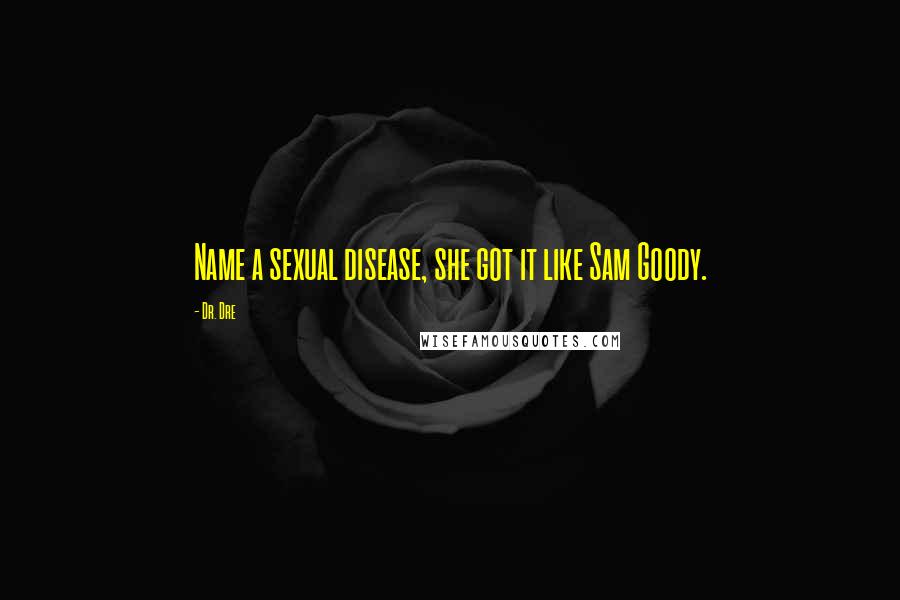 Dr. Dre Quotes: Name a sexual disease, she got it like Sam Goody.