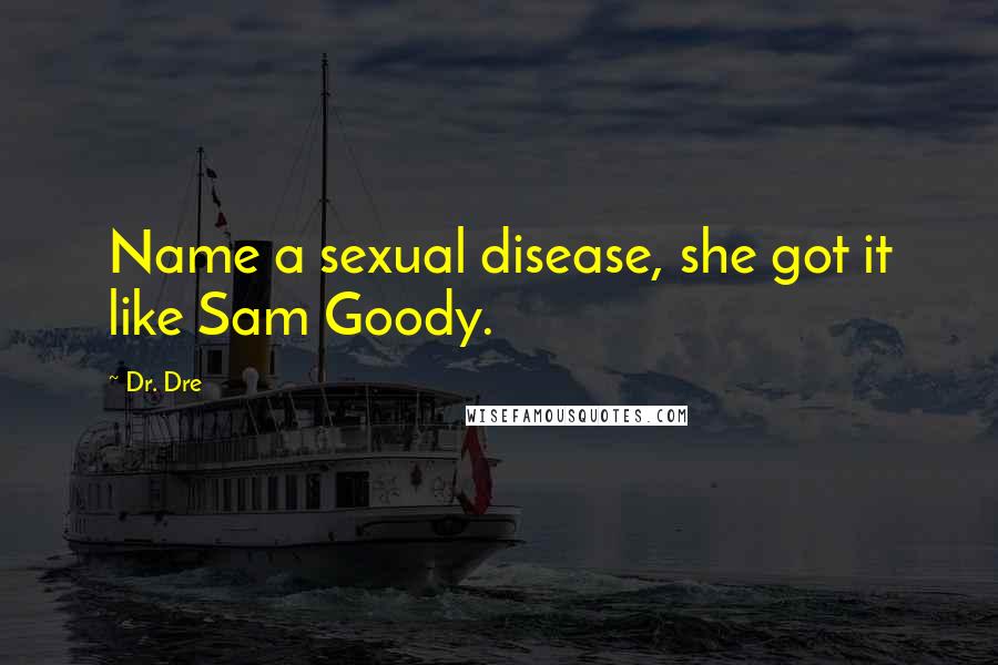 Dr. Dre Quotes: Name a sexual disease, she got it like Sam Goody.