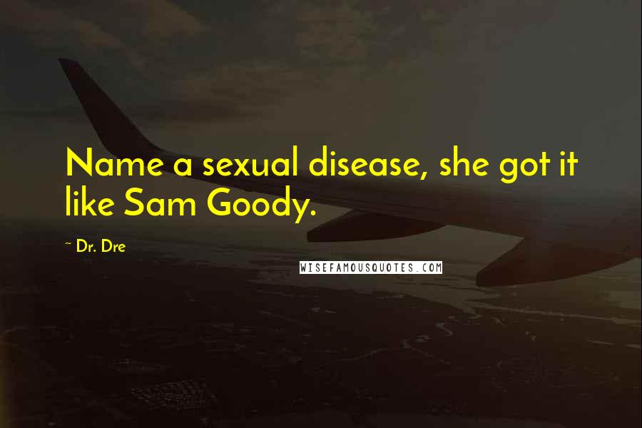 Dr. Dre Quotes: Name a sexual disease, she got it like Sam Goody.