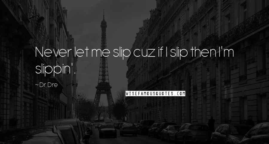 Dr. Dre Quotes: Never let me slip cuz if I slip then I'm slippin'.