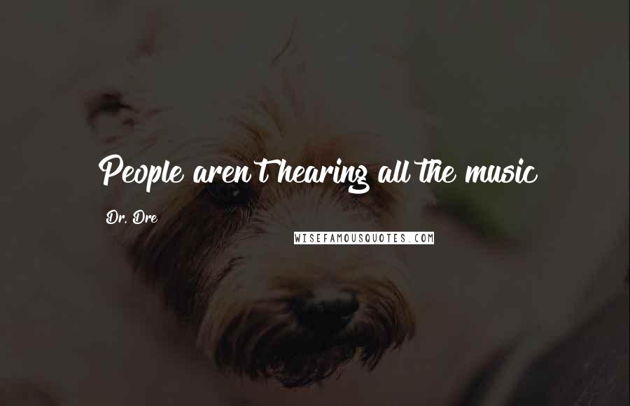 Dr. Dre Quotes: People aren't hearing all the music