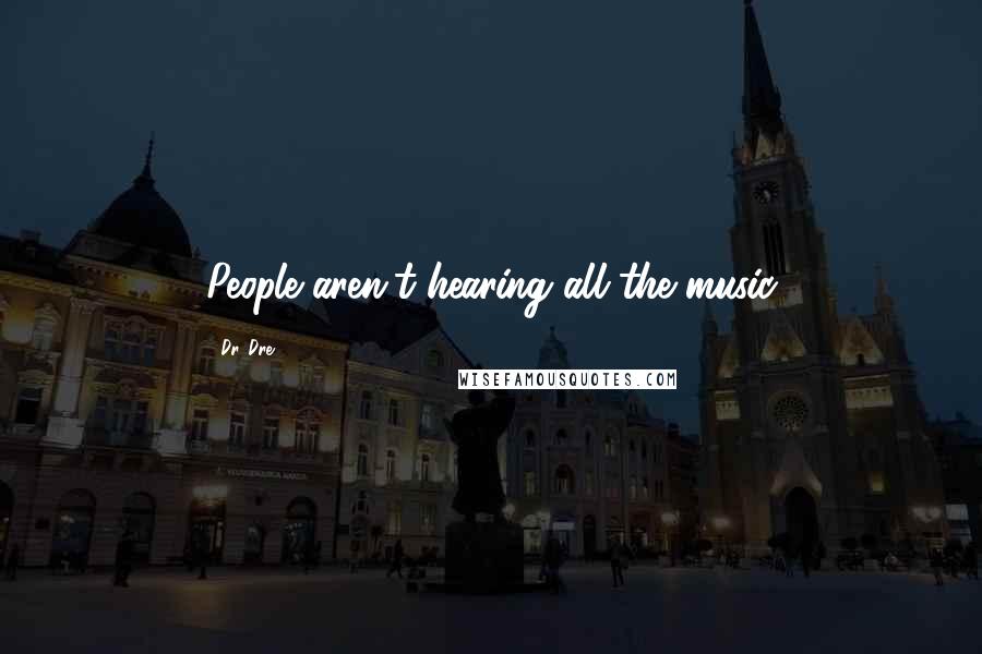 Dr. Dre Quotes: People aren't hearing all the music