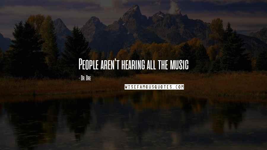 Dr. Dre Quotes: People aren't hearing all the music