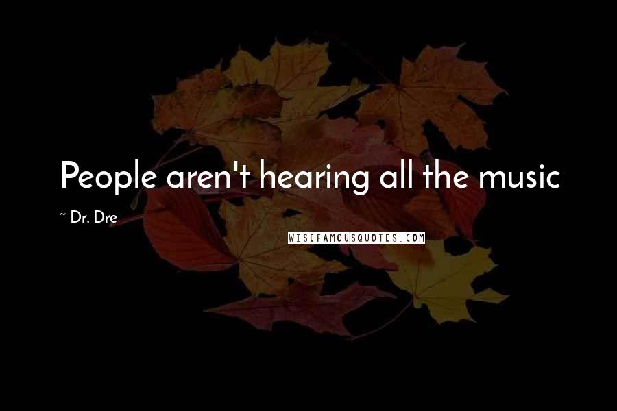 Dr. Dre Quotes: People aren't hearing all the music