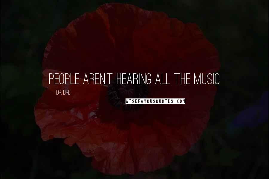 Dr. Dre Quotes: People aren't hearing all the music