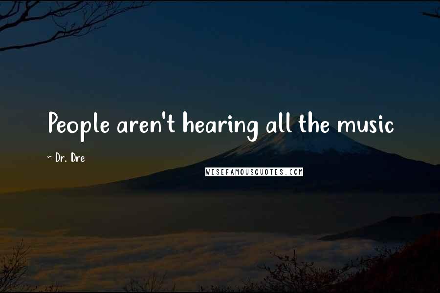 Dr. Dre Quotes: People aren't hearing all the music
